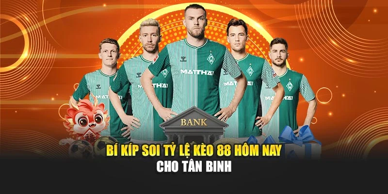 Bí kíp soi tỷ lệ kèo 88 hôm nay cho tân binh