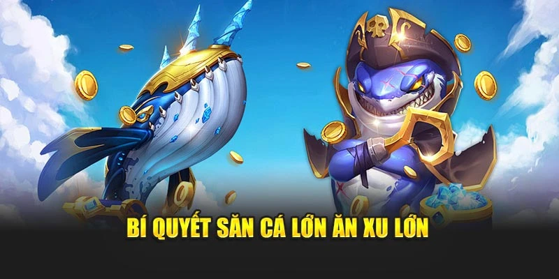 Bí quyết săn cá lớn ăn xu lớn