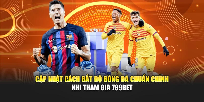 Cập Nhật Cách Bắt Độ Bóng Đá Chuẩn Chỉnh Khi Tham Gia 789BET