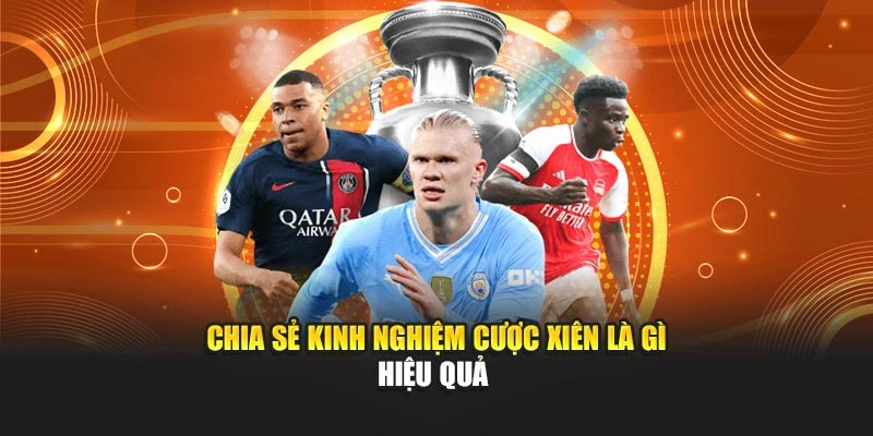 Chia sẻ kinh nghiệm cược xiên là gì hiệu quả 