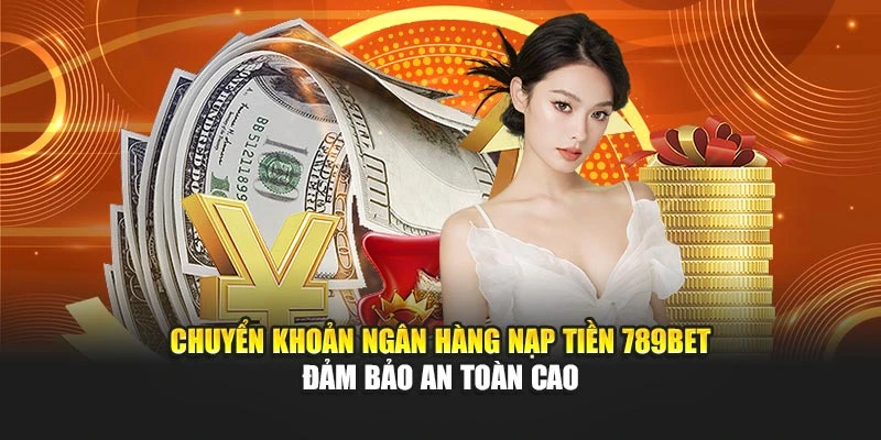 Chuyển khoản ngân hàng nạp tiền 789bet đảm bảo an toàn cao