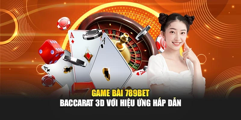 Game bài 789bet – Baccarat 3D với hiệu ứng hấp dẫn