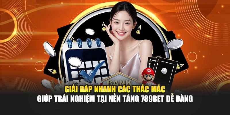 Giải đáp nhanh các thắc mắc giúp trải nghiệm tại nền tảng 789BET dễ dàng