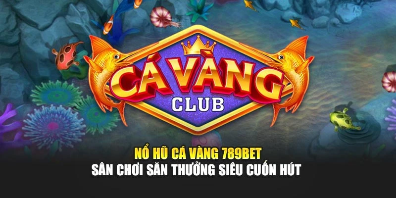 Nổ Hũ Cá Vàng 789BET - Sân Chơi Săn Thưởng Siêu Cuốn Hút