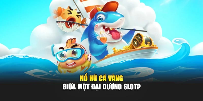 Nổ Hũ Cá Vàng giữa một đại dương slot