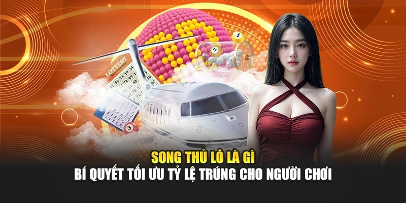 Song Thủ Lô Là Gì - Bí Quyết Tối Ưu Tỷ Lệ Trúng Cho Người Chơi