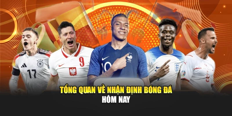 Tổng quan về nhận định bóng đá hôm nay